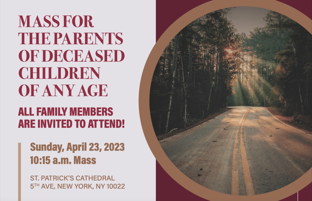 Cardinal Timothy Dolan will celebrate the Mass for the parents of deceased children of any age at 10:15 a.m. on Sunday, April 23, at St. Patrick's Cathedral.