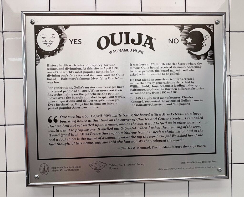 A plaque mounted on what is now a 7-Eleven in Baltimore commemorates the site where the Ouija board "received" its name in 1890.